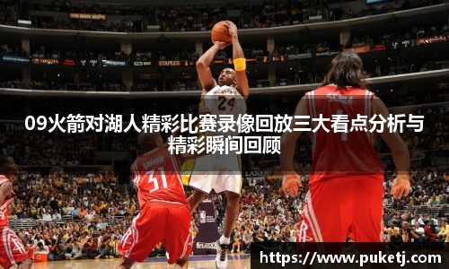 09火箭对湖人精彩比赛录像回放三大看点分析与精彩瞬间回顾
