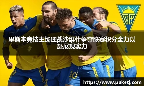 里斯本竞技主场迎战沙维什争夺联赛积分全力以赴展现实力